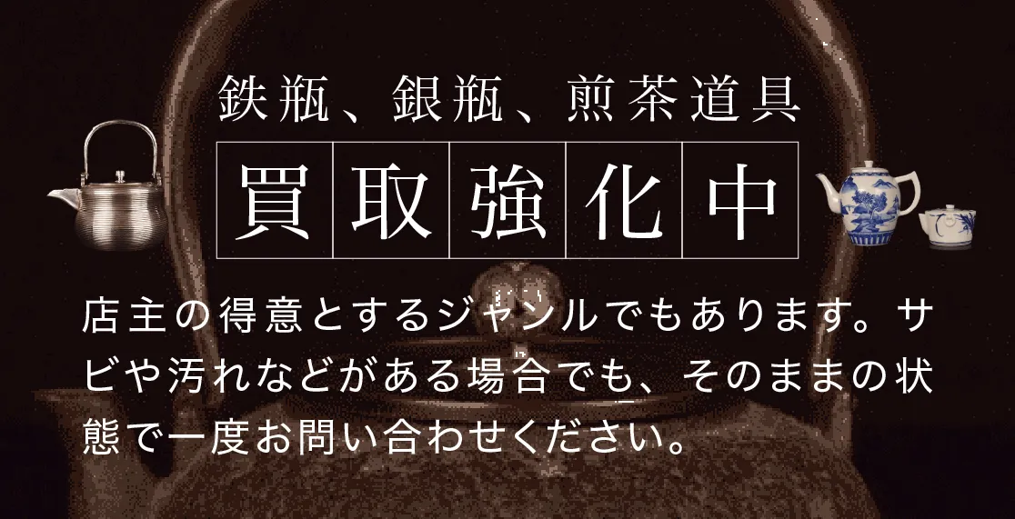 鉄瓶、銀瓶、煎茶道具の買取強化中。店主の得意とするジャンルでもあります。サビや汚れなどがある場合でも、そのままの状態で一度お問い合わせください。