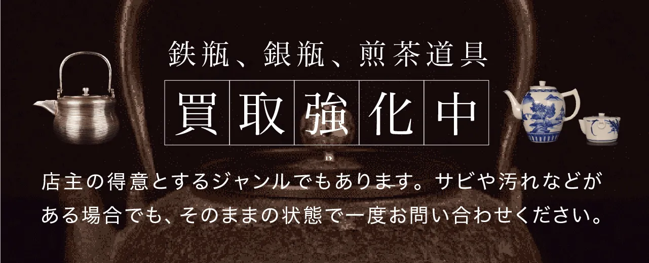 鉄瓶、銀瓶、煎茶道具の買取強化中。店主の得意とするジャンルでもあります。サビや汚れなどがある場合でも、そのままの状態で一度お問い合わせください。